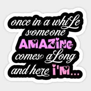 once in a while someone amazing comes a long and here I'm Sticker